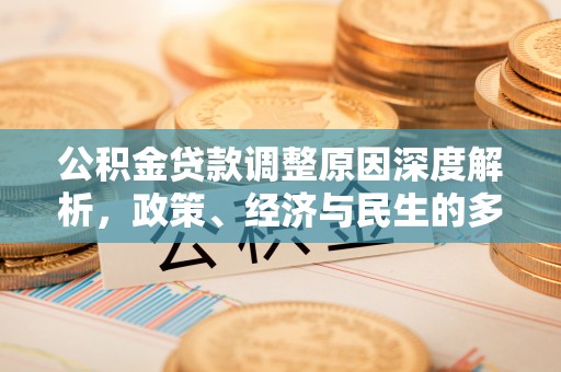 历城公积金贷款调整原因深度解析，政策、经济与民生的多重考量