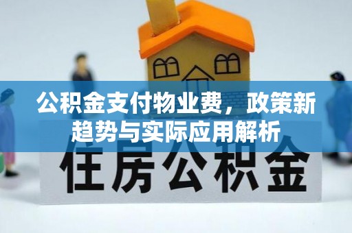 宁强公积金支付物业费，政策新趋势与实际应用解析