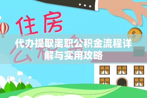 南雄代办提取离职公积金流程详解与实用攻略