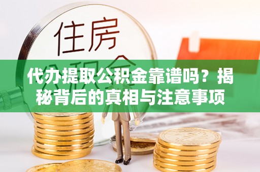 会同代办提取公积金靠谱吗？揭秘背后的真相与注意事项