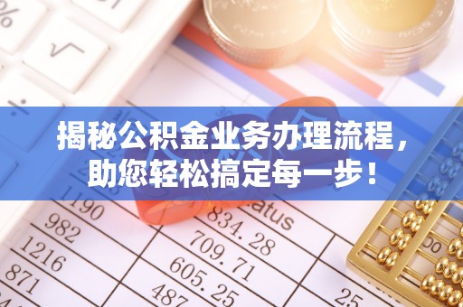 邱县揭秘公积金业务办理流程，助您轻松搞定每一步！