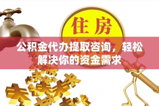 石拐公积金代办提取咨询，轻松解决你的资金需求