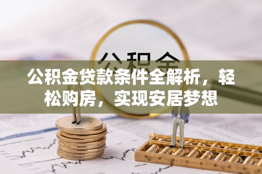 鼎湖公积金贷款条件全解析，轻松购房，实现安居梦想