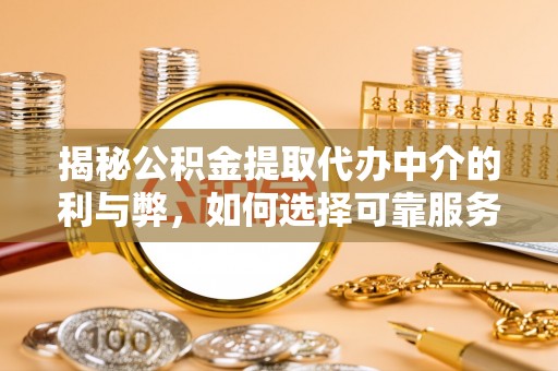 鼎湖揭秘公积金提取代办中介的利与弊，如何选择可靠服务？