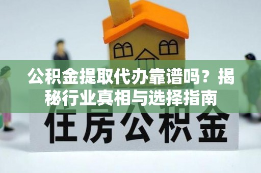 鼎湖公积金提取代办靠谱吗？揭秘行业真相与选择指南