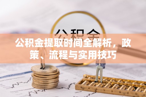 鼎湖公积金提取时间全解析，政策、流程与实用技巧