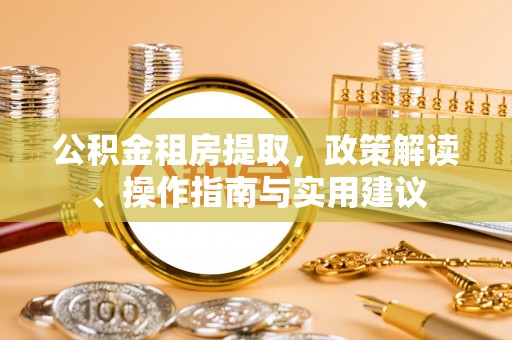 历城公积金租房提取，政策解读、操作指南与实用建议