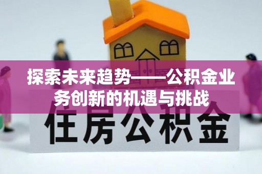 白银探索未来趋势——公积金业务创新的机遇与挑战