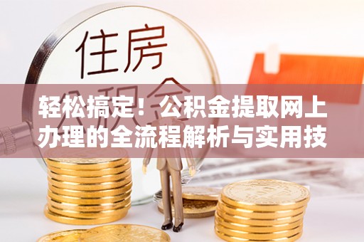 白银轻松搞定！公积金提取网上办理的全流程解析与实用技巧