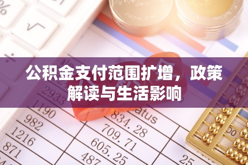 白银公积金支付范围扩增，政策解读与生活影响