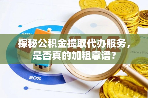 高港探秘公积金提取代办服务，是否真的加粗靠谱？