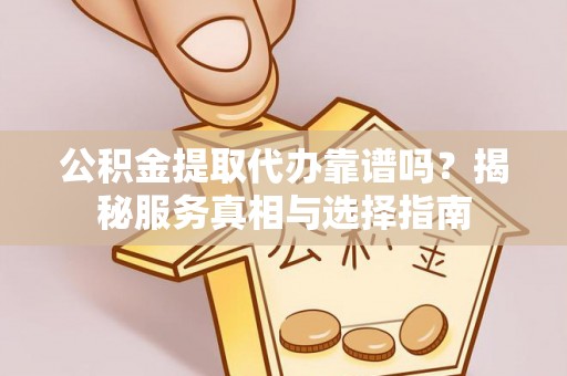 天台公积金提取代办靠谱吗？揭秘服务真相与选择指南