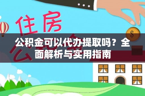 秦淮公积金可以代办提取吗？全面解析与实用指南