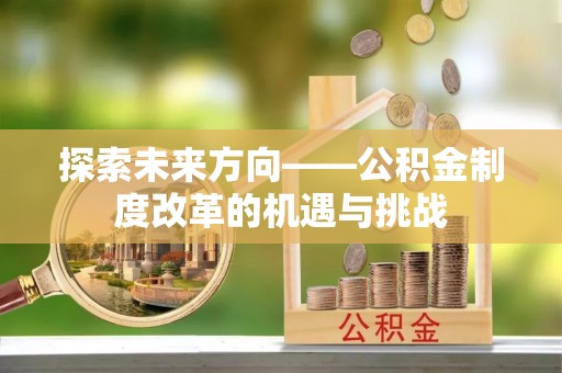云城探索未来方向——公积金制度改革的机遇与挑战