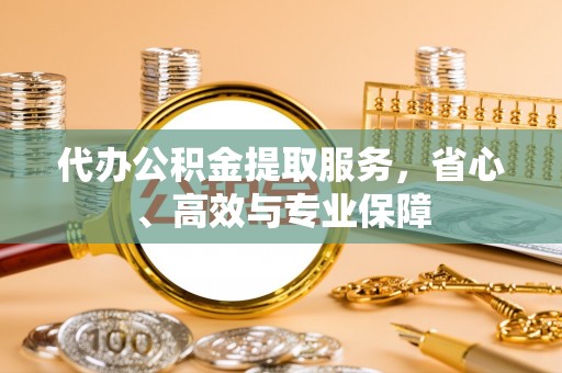 莫旗代办公积金提取服务，省心、高效与专业保障