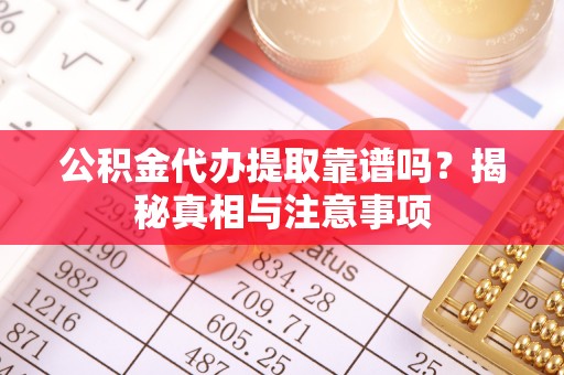 沙鹿公积金代办提取靠谱吗？揭秘真相与注意事项