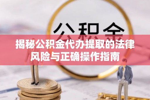 延津揭秘公积金代办提取的法律风险与正确操作指南
