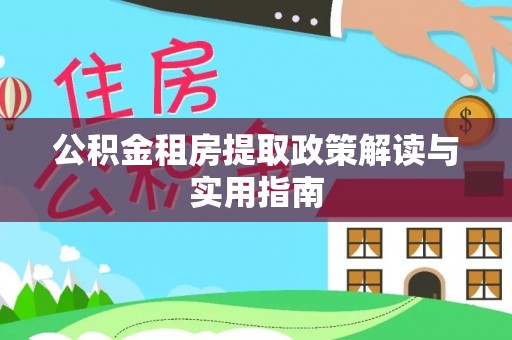 延津公积金租房提取政策解读与实用指南