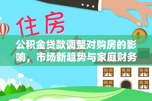 延津公积金贷款调整对购房的影响，市场新趋势与家庭财务规划