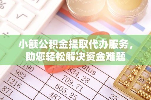枝江小额公积金提取代办服务，助您轻松解决资金难题