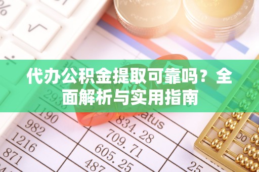 枝江代办公积金提取可靠吗？全面解析与实用指南