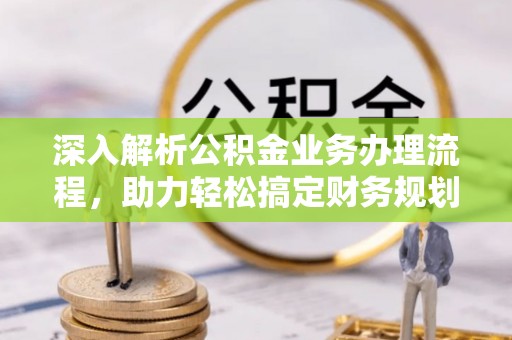 项城深入解析公积金业务办理流程，助力轻松搞定财务规划