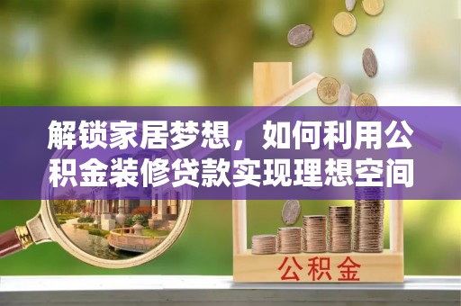 枝江解锁家居梦想，如何利用公积金装修贷款实现理想空间