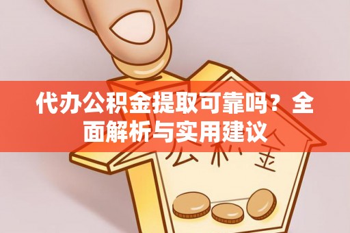 延津代办公积金提取可靠吗？全面解析与实用建议