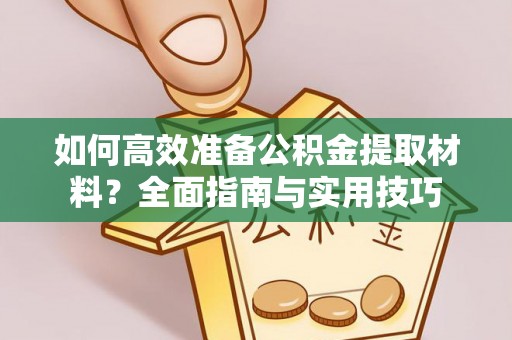延津如何高效准备公积金提取材料？全面指南与实用技巧