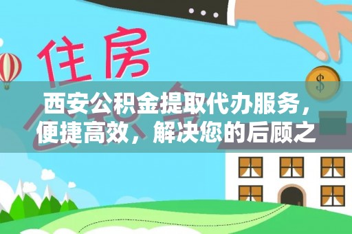朔城西安公积金提取代办服务，便捷高效，解决您的后顾之忧
