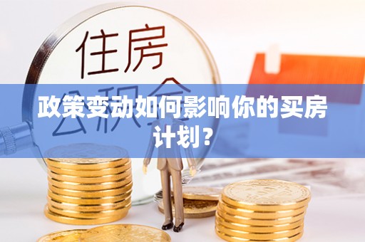 印台政策变动如何影响你的买房计划？