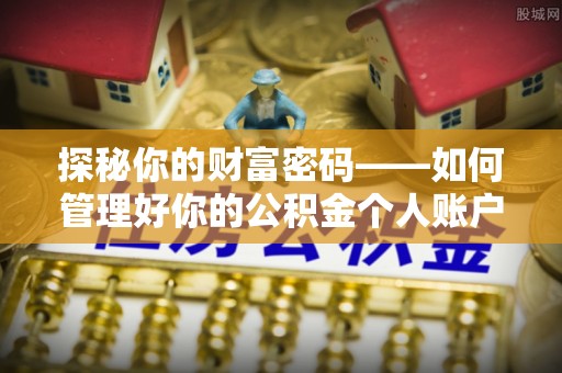 土城探秘你的财富密码——如何管理好你的公积金个人账户信息