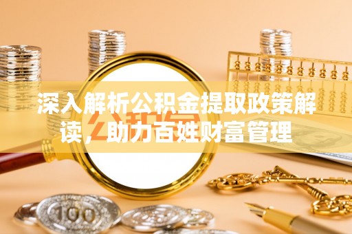 临朐深入解析公积金提取政策解读，助力百姓财富管理