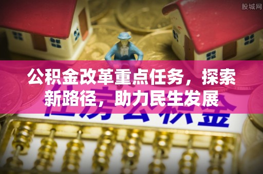 临朐公积金改革重点任务，探索新路径，助力民生发展