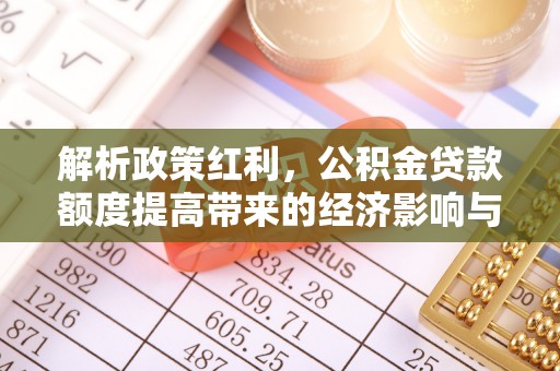 通霄解析政策红利，公积金贷款额度提高带来的经济影响与生活改变