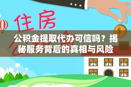 泉山公积金提取代办可信吗？揭秘服务背后的真相与风险