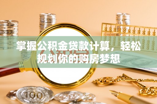 泉山掌握公积金贷款计算，轻松规划你的购房梦想