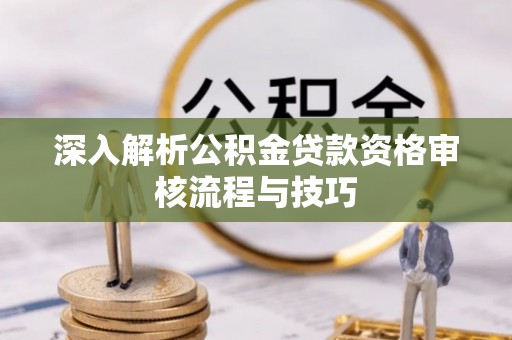 通霄深入解析公积金贷款资格审核流程与技巧