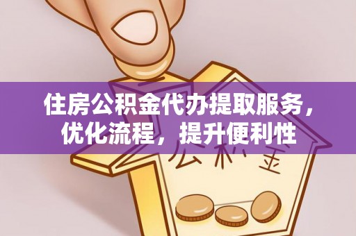 洛南住房公积金代办提取服务，优化流程，提升便利性