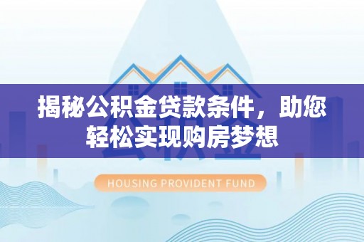 广饶揭秘公积金贷款条件，助您轻松实现购房梦想