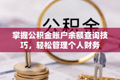 广饶掌握公积金账户余额查询技巧，轻松管理个人财务