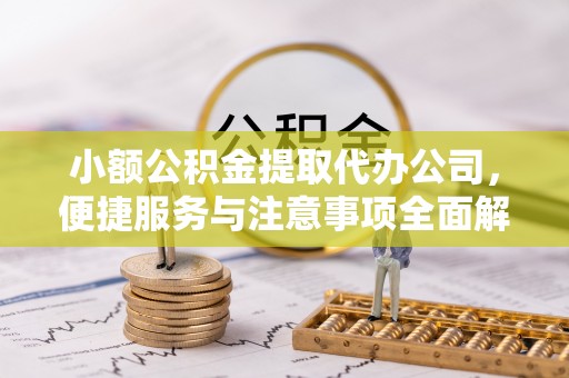 广饶小额公积金提取代办公司，便捷服务与注意事项全面解析