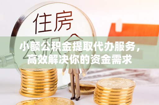 水城小额公积金提取代办服务，高效解决你的资金需求