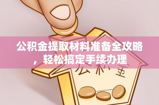 水城公积金提取材料准备全攻略，轻松搞定手续办理