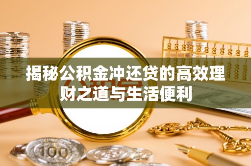 洛南揭秘公积金冲还贷的高效理财之道与生活便利