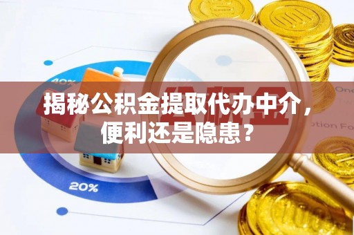 上海揭秘公积金提取代办中介，便利还是隐患？