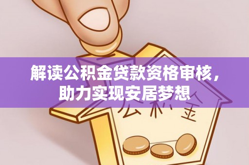 上海解读公积金贷款资格审核，助力实现安居梦想