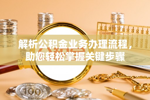 萧县解析公积金业务办理流程，助您轻松掌握关键步骤