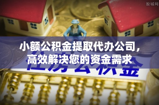 萧县小额公积金提取代办公司，高效解决您的资金需求