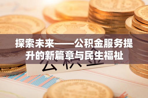 诸暨探索未来——公积金服务提升的新篇章与民生福祉